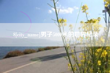 克孜勒苏男子5000米的世界纪录
